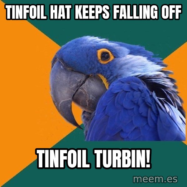 Paranoid Parrot meme: tinfoil hat keeps falling off / tinfoil turbin!