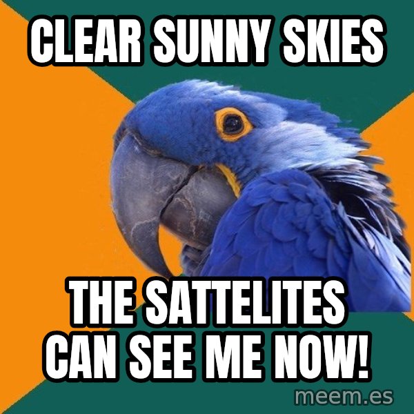 Paranoid Parrot meme: clear sunny skies / the sattelites can see me now!