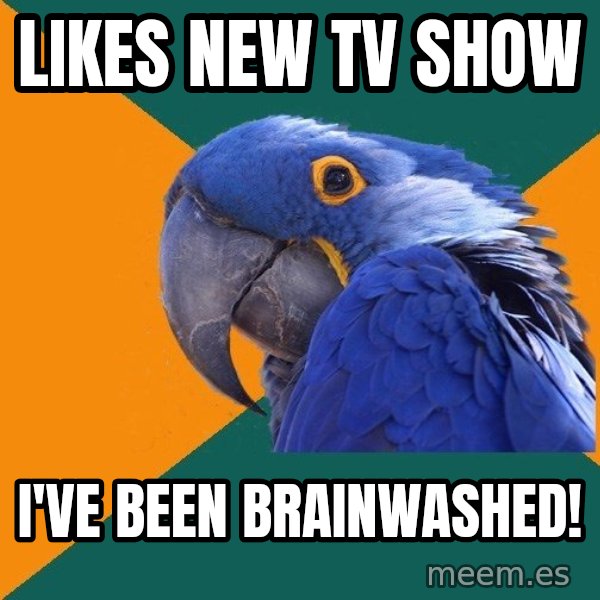 Paranoid Parrot meme: likes new tv show / i've been brainwashed!