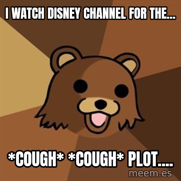 Pedobear meme: I watch Disney Channel for the... / *cough* *cough* plot....