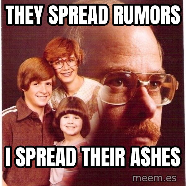 Vengeance Dad meme: They spread rumors / I spread their ashes