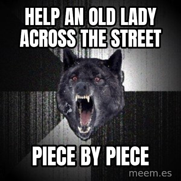 Insanity Wolf meme: Help an old lady across the street / piece by piece