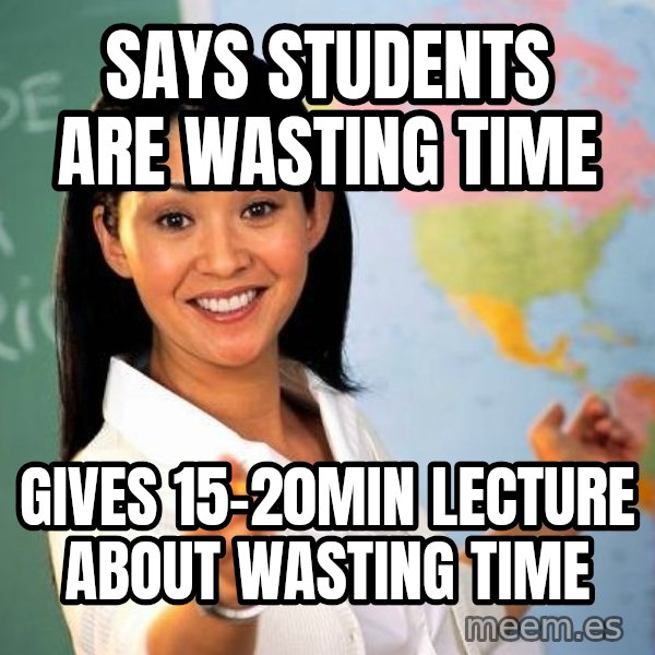 Unhelpful High School Teacher meme: SAYS STUDENTS ARE WASTING TIME / GIVES 15-20MIN LECTURE about wasting time