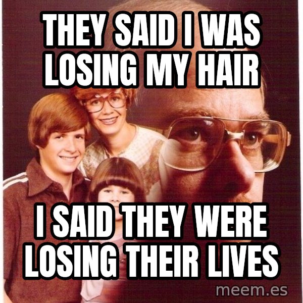 Vengeance Dad meme: they said i was losing my hair / i said they were losing their lives