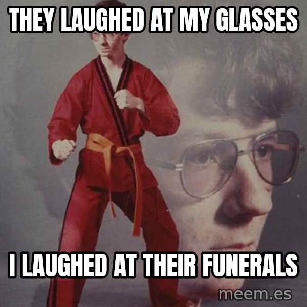 PTSD Karate Kyle meme: They laughed at my glasses / i laughed at their funerals