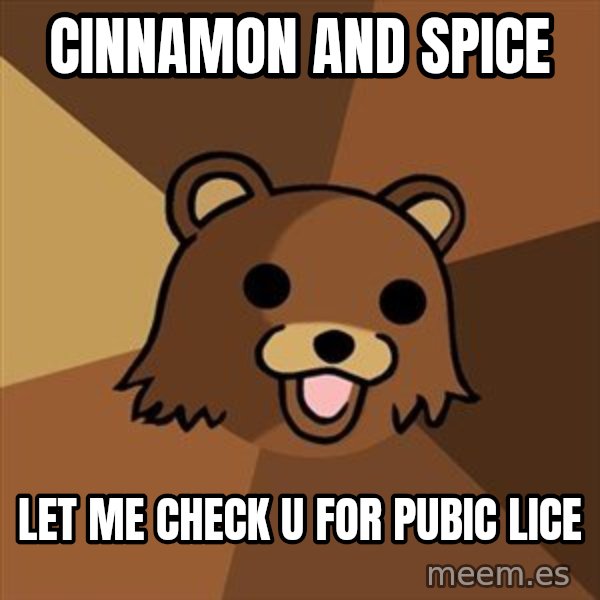 Pedobear meme: cinnamon and spice / let me check u for pubic lice