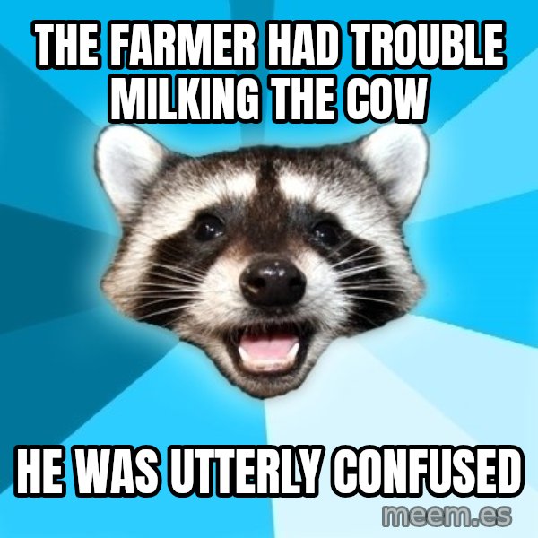 Lame Pun Coon meme: the farmer had trouble milking the cow / he was utterly confused