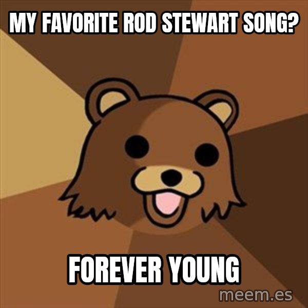 Pedobear meme: my favorite rod stewart song? / forever young