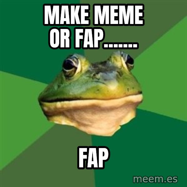 Foul Bachelor Frog meme: make meme or fap....... / fap