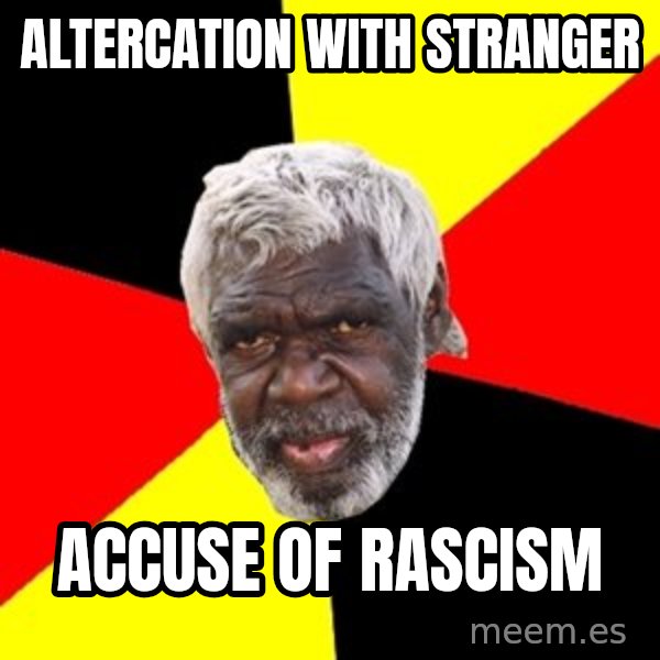 Aboriginal meme: altercation with stranger / accuse of rascism