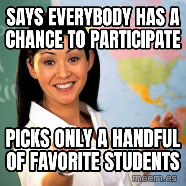 Unhelpful High School Teacher meme: says everybody has a chance to participate / picks only a handful of favorite students