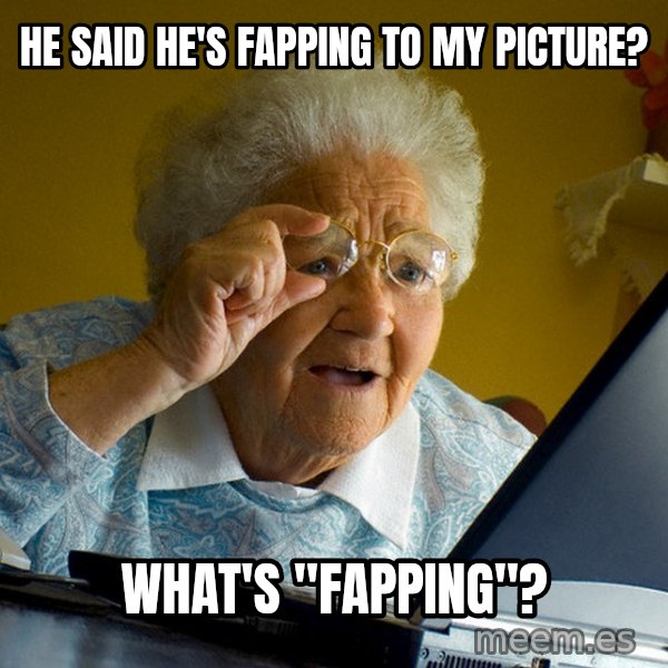 Internet Grandma Surprise meme: he said he's fapping to my picture? / what's "fapping"?