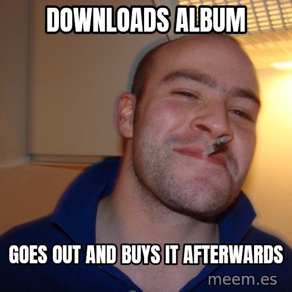Good Guy Greg meme: Downloads album / goes out and buys it afterwards