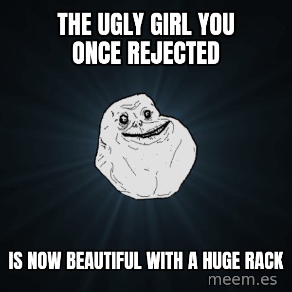 Forever Alone meme: The ugly girl you once rejected / is now beautiful with a huge rack