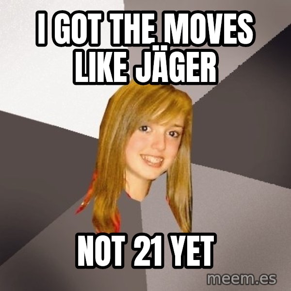 Musically Oblivious 8th Grader meme: I Got the moves like Jäger / Not 21 yet