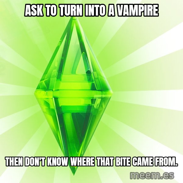 Sims meme: Ask to Turn inTO a vampire / Then don't know where that bite came from.