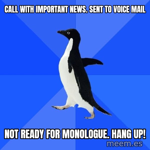 Socially Awkward Penguin meme: call with important news.  sent to voice mail / not ready for monologue. Hang up!