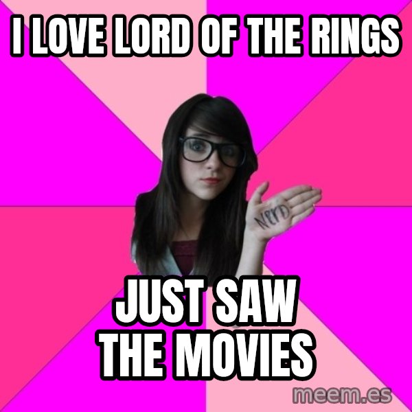 Idiot Nerd Girl meme: I Love lord of the rings / just saw the movies