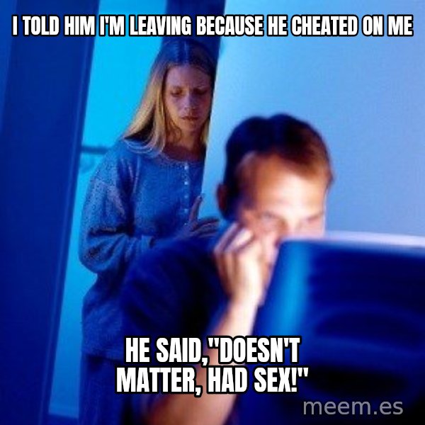 Internet Husband meme: I told him I'm leaving because he cheated on me / He said,"Doesn't matter, had sex!"