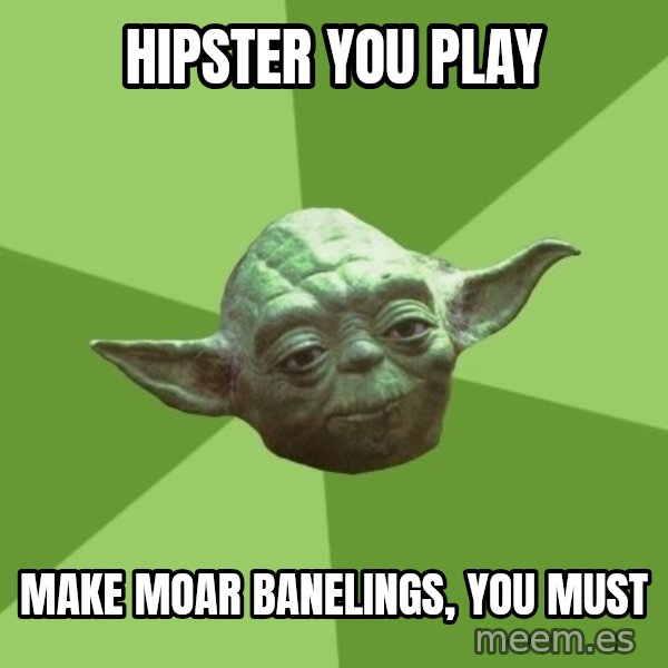 Advice Yoda Gives meme: HIPSTER YOU PLAY / MAKE MOAR BANELINGS, YOU MUST