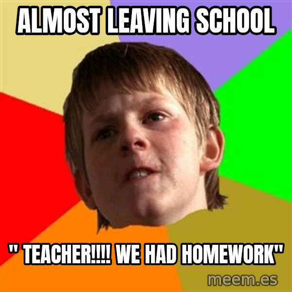 Angry School Boy meme: Almost leaving School / " teacher!!!! we had homework"