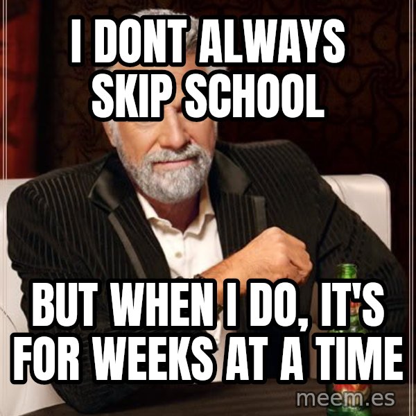 The Most Interesting Man In The World meme: I dont always skip school / But when I do, it's for Weeks at a time
