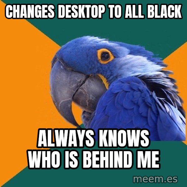 Paranoid Parrot meme: changes desktop to all black / always knows who is behind me
