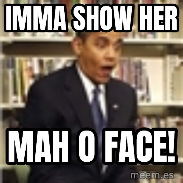 Obama meme: IMMA SHOW HER / MAH O FACE!