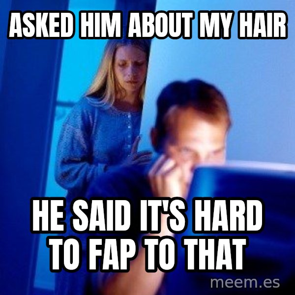 Internet Husband meme: asked him about my hair / he said it's hard to fap to that