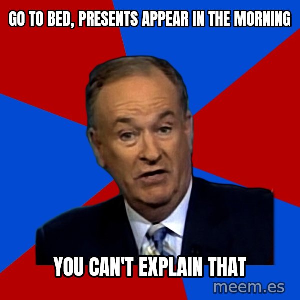 Bill O'Reilly Proves God meme: Go to bed, presents appear in the morning / you can't explain that