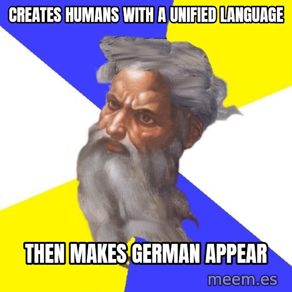 God meme: creates humans with a unified language / then makes german appear