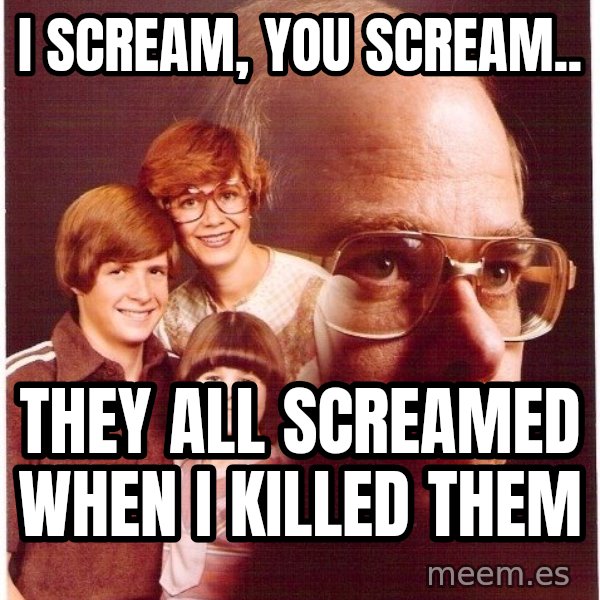 Vengeance Dad meme: I Scream, You Scream.. / They all screamed when I killed them