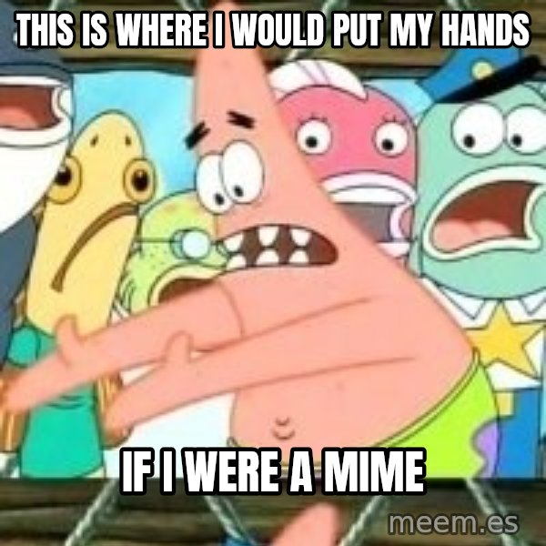 patrick star meme: THIS IS WHERE I WOULD PUT MY HANDS / IF I WERE A MIME