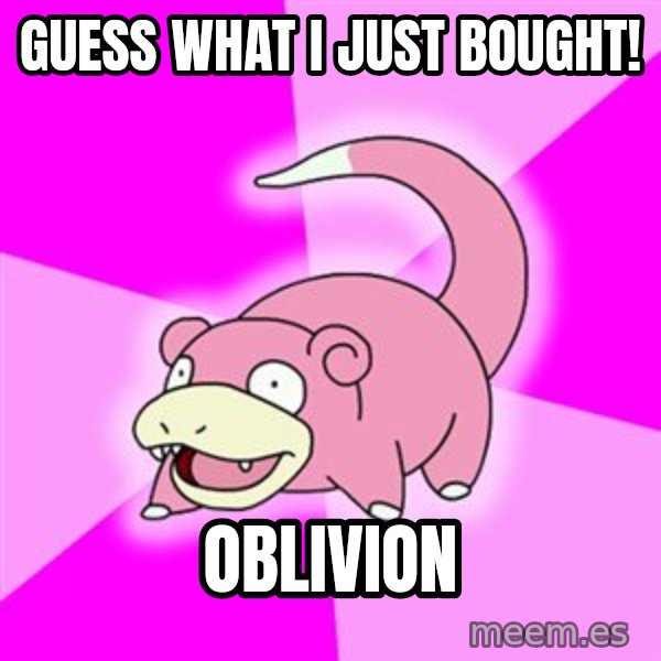 Slowpoke meme: guess what i just bought! / oblivion