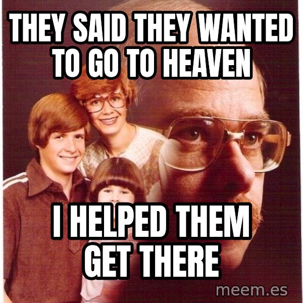 Vengeance Dad meme: they said they wanted to go to heaven / i helped them get there