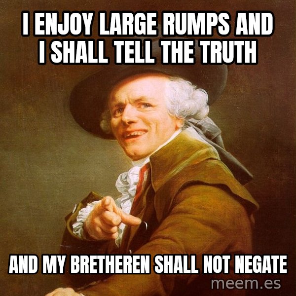 Joseph Ducreux meme: I enjoy large rumps and i shall tell the truth / and my bretheren shall not negate