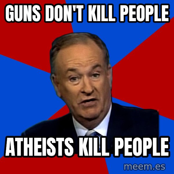 Bill O'Reilly Proves God meme: guns don't kill people / atheists kill people