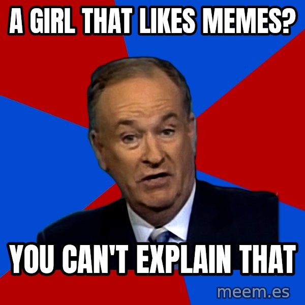 Bill O'Reilly Proves God meme: a girl that likes memes? / you can't explain that