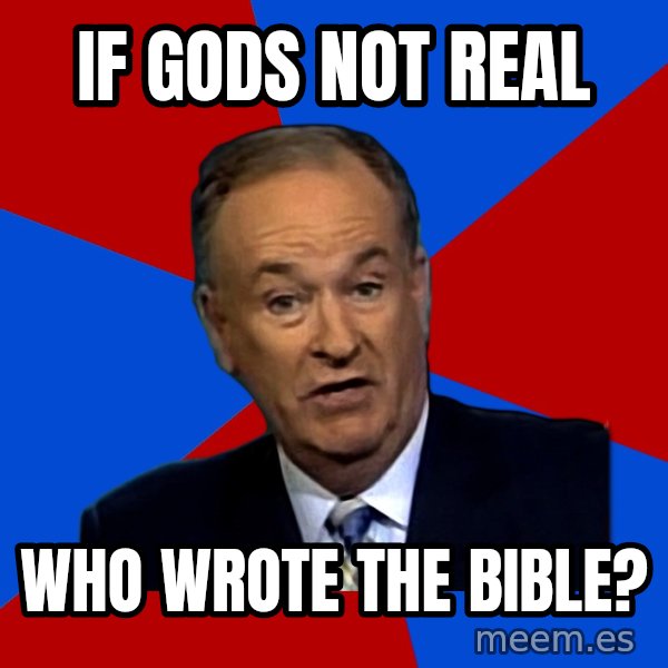 Bill O'Reilly Proves God meme: IF GODS NOT REAL / WHO WROTE THE BIBLE?