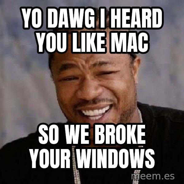 Yo Dawg meme: yo dawg i heard you like mac / so we broke your windows