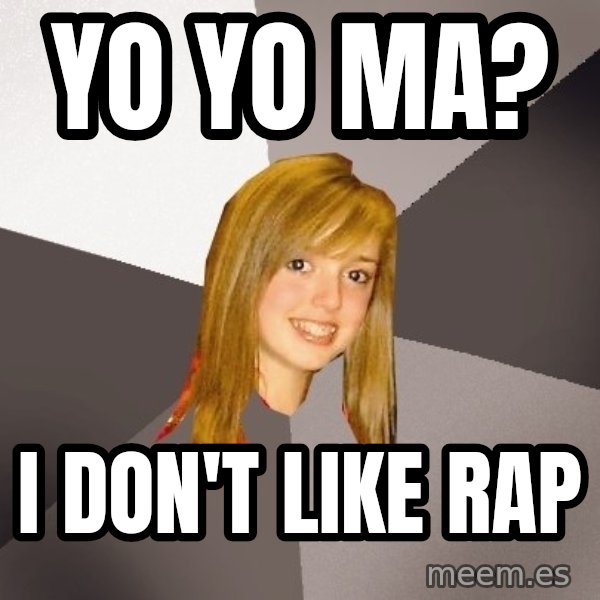 Musically Oblivious 8th Grader meme: Yo Yo Ma? / I don't like Rap