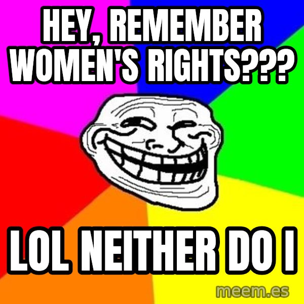 Trollface meme: Hey, remember Women's rights??? / LOL    Neither do i