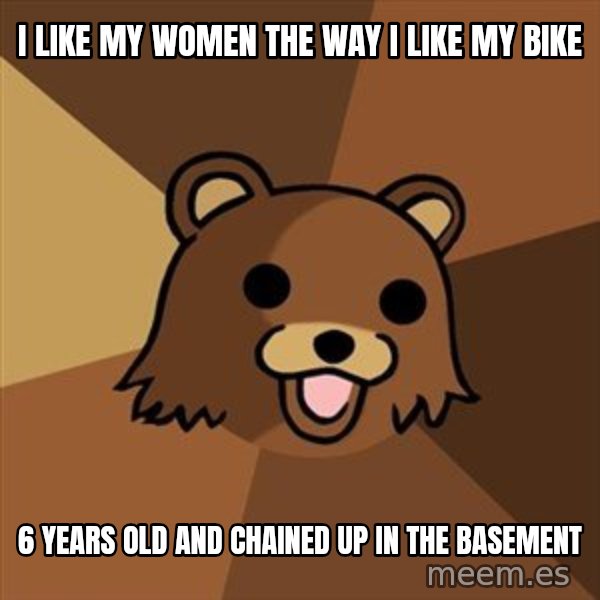 Pedobear meme: i like my women the way i like my bike / 6 years old and chained up in the basement