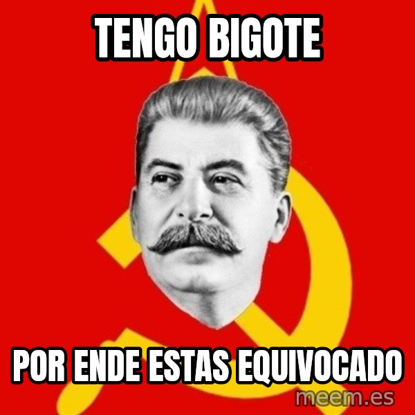 Stalin Says meme: Tengo bigote / por ende estas equivocado