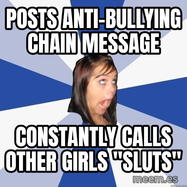 Annoying Facebook Girl meme: POSTS ANTI-BULLYING cHAIN MESSAGE / CONSTANTLY CALLS OTHER GIRLS "SLUTS"