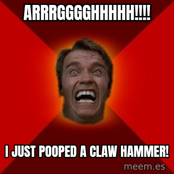 Angry Arnold meme: arrrgggghhhhh!!!! / i just pooped a claw hammer!
