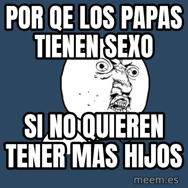 Y U No meme: por qe los papas tienen sexo / si no quieren tener mas hijos