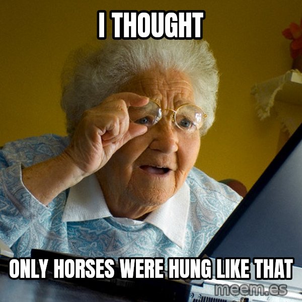 Internet Grandma Surprise meme: i thought / only horses were hung like that