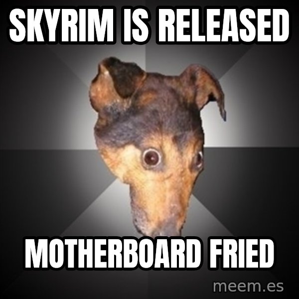 Depression Dog meme: Skyrim is released / Motherboard fried