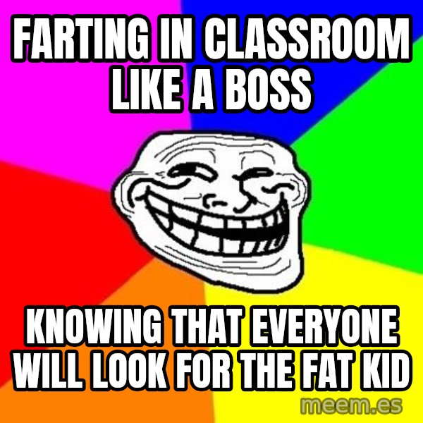 Trollface meme: FARTING IN CLASSROOM LIKE A BOSS / KNOWING THAT EVERYONE WILL LOOK FOR THE fat kid